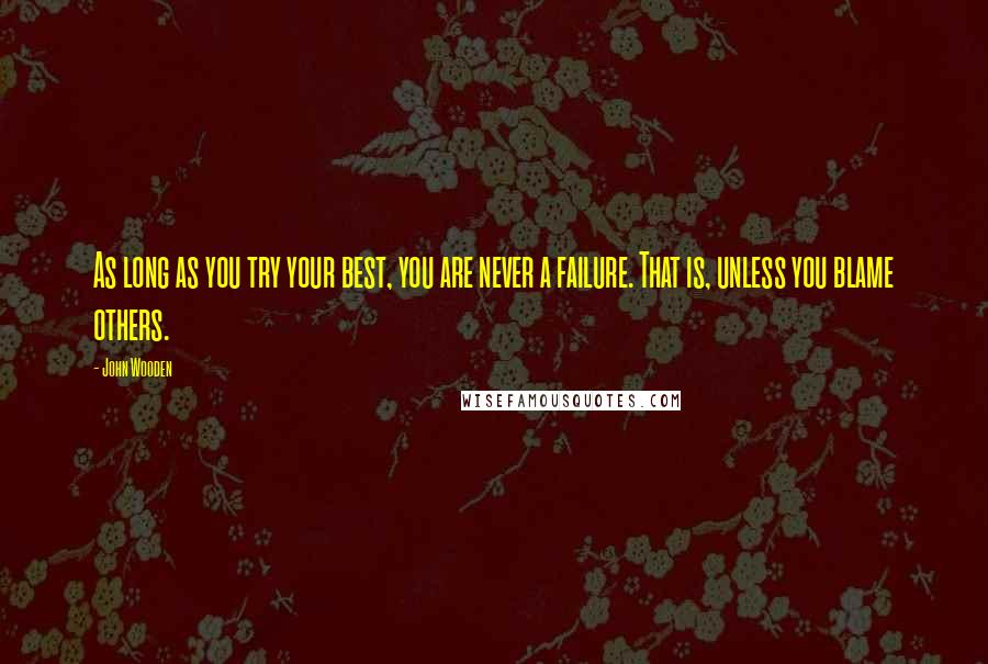 John Wooden Quotes: As long as you try your best, you are never a failure. That is, unless you blame others.