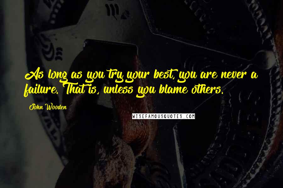 John Wooden Quotes: As long as you try your best, you are never a failure. That is, unless you blame others.