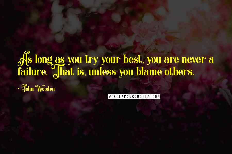 John Wooden Quotes: As long as you try your best, you are never a failure. That is, unless you blame others.