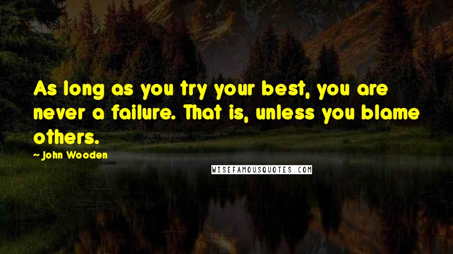 John Wooden Quotes: As long as you try your best, you are never a failure. That is, unless you blame others.