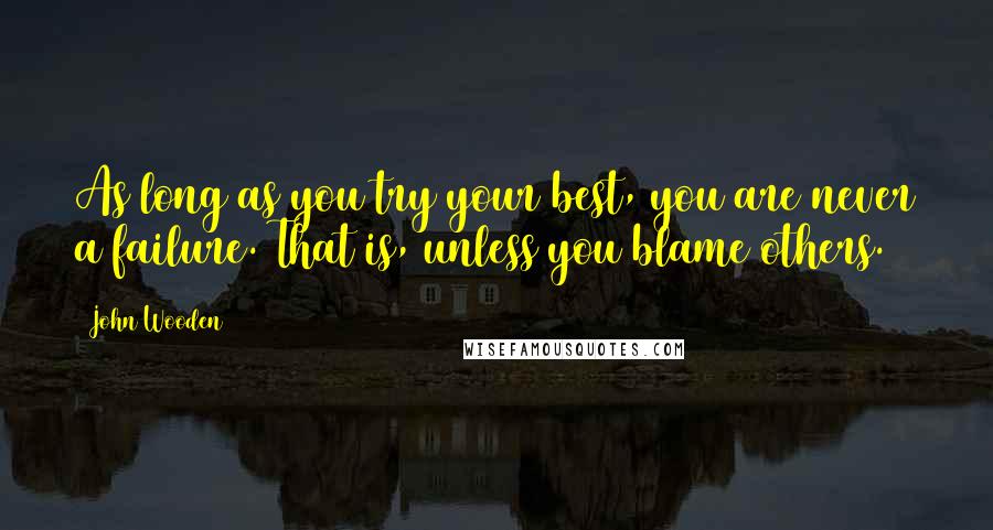 John Wooden Quotes: As long as you try your best, you are never a failure. That is, unless you blame others.