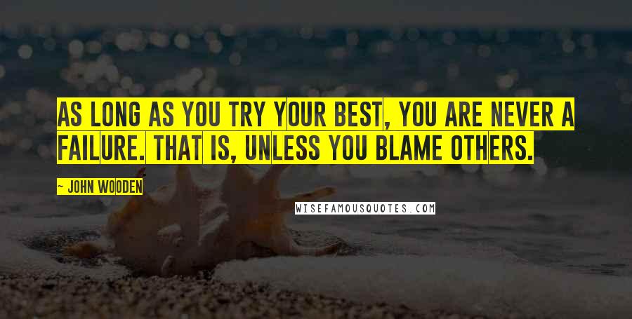 John Wooden Quotes: As long as you try your best, you are never a failure. That is, unless you blame others.