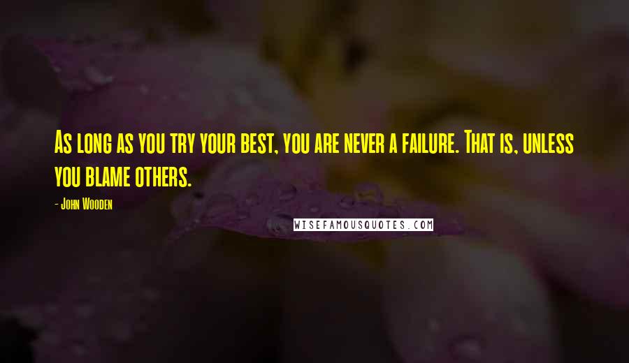 John Wooden Quotes: As long as you try your best, you are never a failure. That is, unless you blame others.