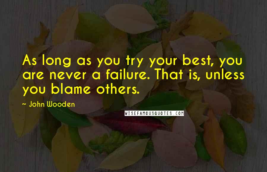 John Wooden Quotes: As long as you try your best, you are never a failure. That is, unless you blame others.