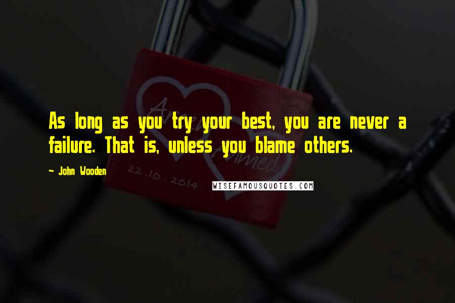 John Wooden Quotes: As long as you try your best, you are never a failure. That is, unless you blame others.