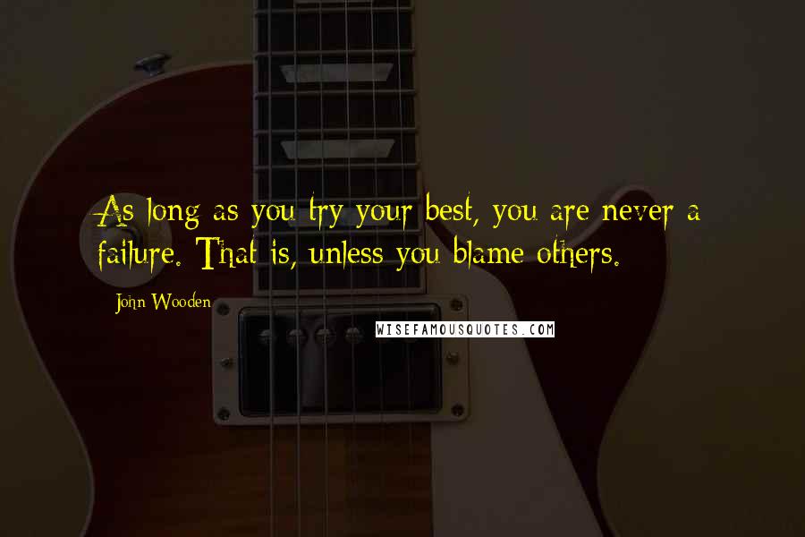 John Wooden Quotes: As long as you try your best, you are never a failure. That is, unless you blame others.