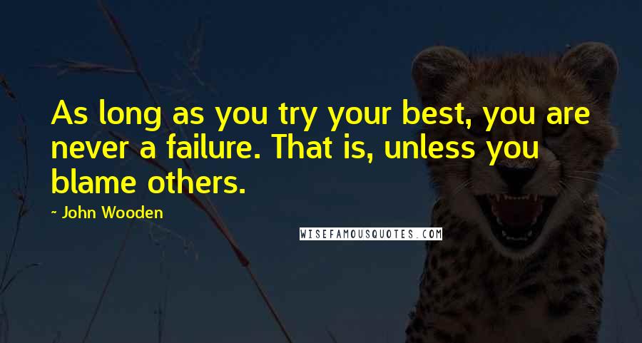 John Wooden Quotes: As long as you try your best, you are never a failure. That is, unless you blame others.