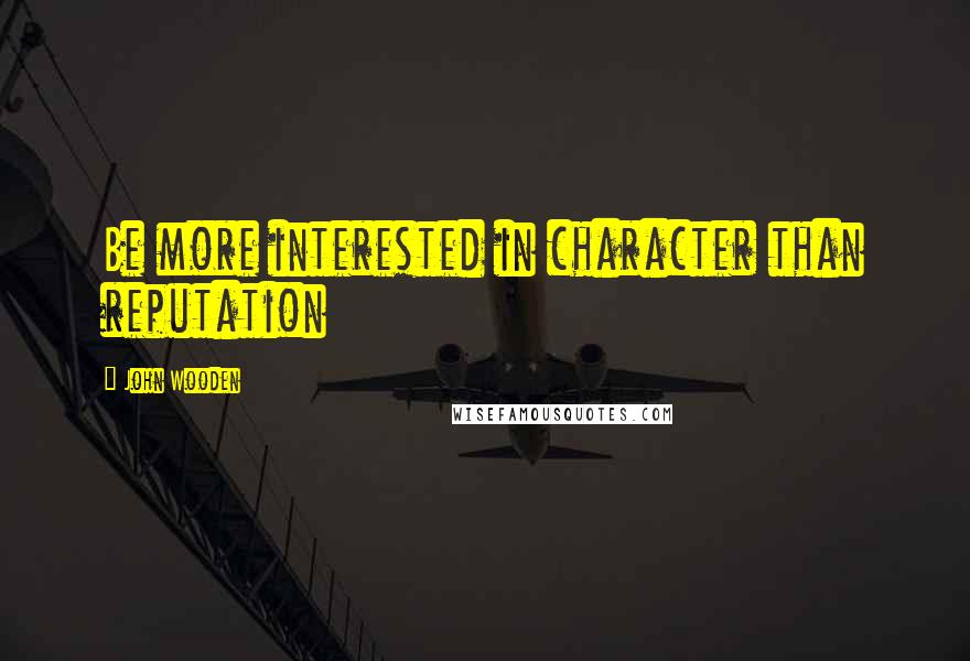 John Wooden Quotes: Be more interested in character than reputation