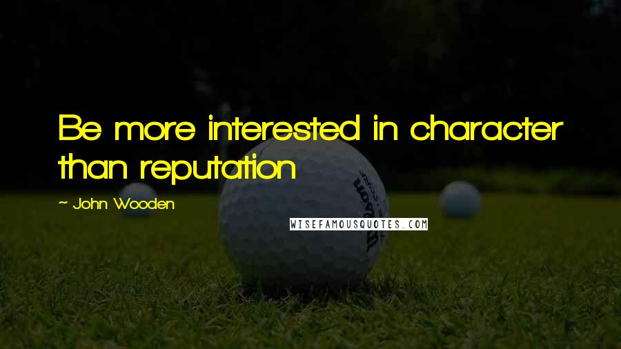 John Wooden Quotes: Be more interested in character than reputation