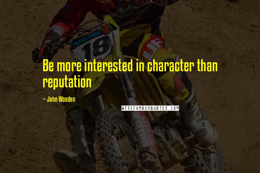 John Wooden Quotes: Be more interested in character than reputation