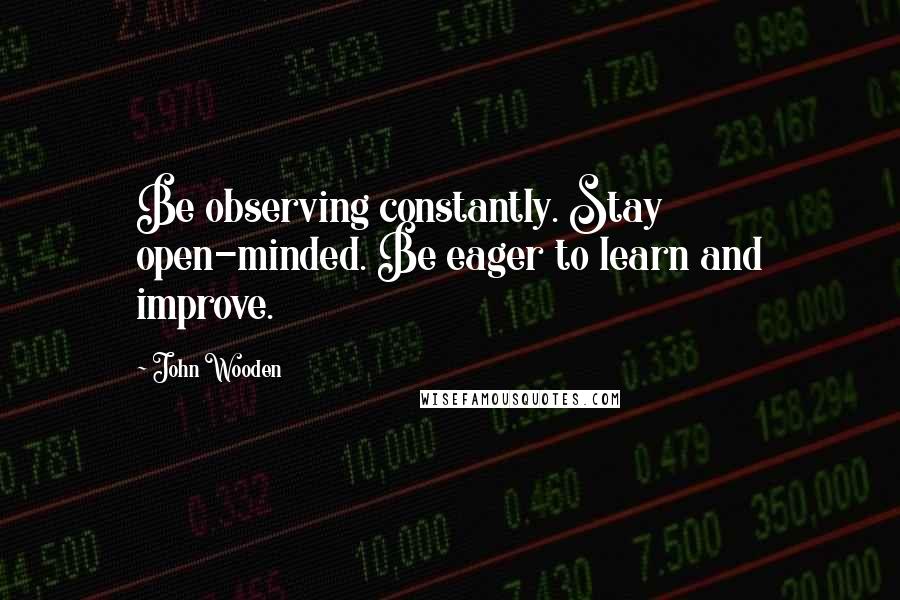 John Wooden Quotes: Be observing constantly. Stay open-minded. Be eager to learn and improve.