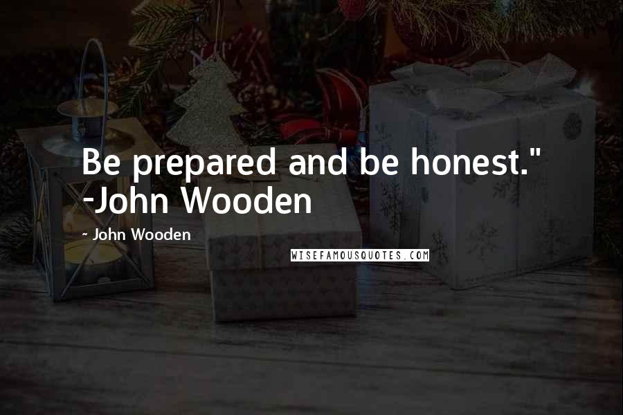 John Wooden Quotes: Be prepared and be honest." -John Wooden