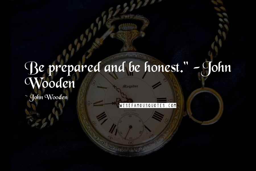 John Wooden Quotes: Be prepared and be honest." -John Wooden