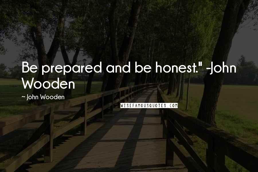 John Wooden Quotes: Be prepared and be honest." -John Wooden