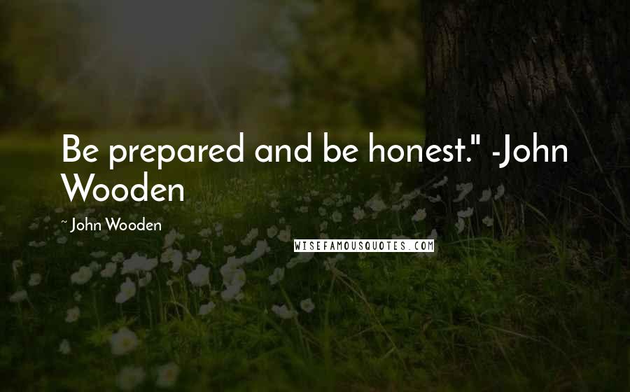 John Wooden Quotes: Be prepared and be honest." -John Wooden