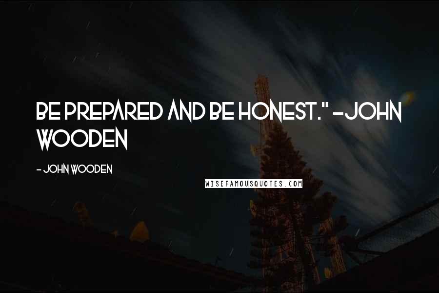 John Wooden Quotes: Be prepared and be honest." -John Wooden