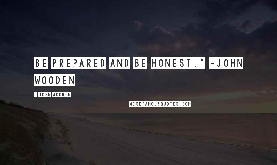 John Wooden Quotes: Be prepared and be honest." -John Wooden
