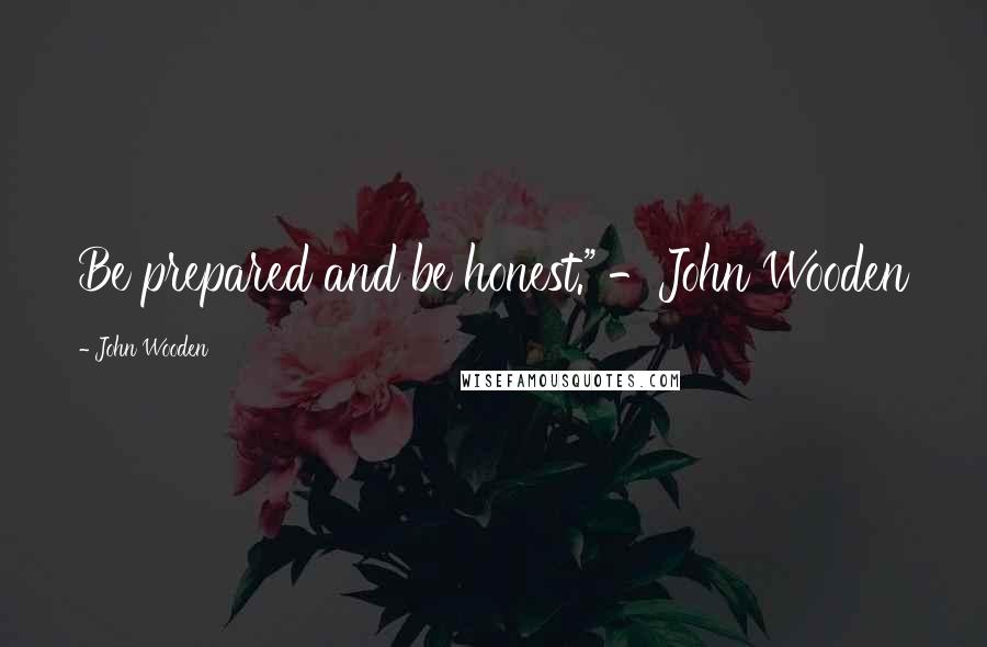 John Wooden Quotes: Be prepared and be honest." -John Wooden