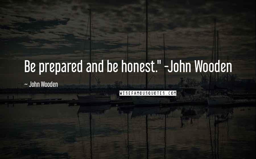 John Wooden Quotes: Be prepared and be honest." -John Wooden