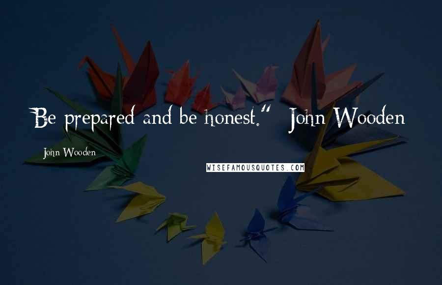 John Wooden Quotes: Be prepared and be honest." -John Wooden