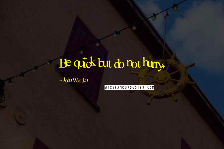 John Wooden Quotes: Be quick but do not hurry.