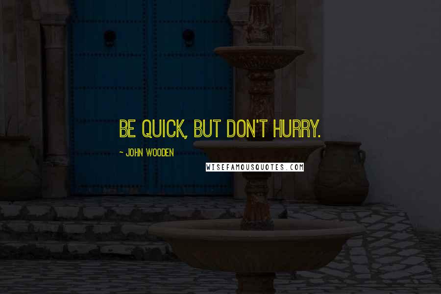 John Wooden Quotes: Be quick, but don't hurry.