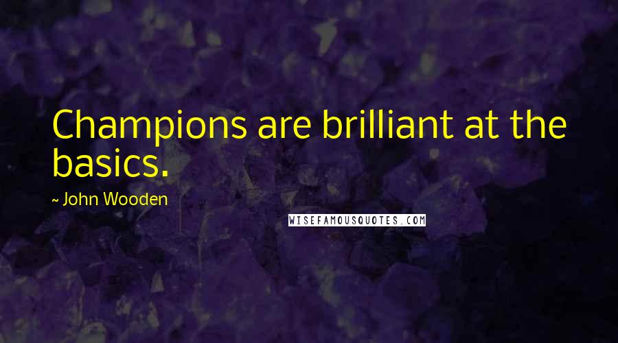 John Wooden Quotes: Champions are brilliant at the basics.