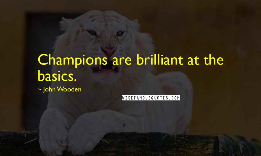 John Wooden Quotes: Champions are brilliant at the basics.