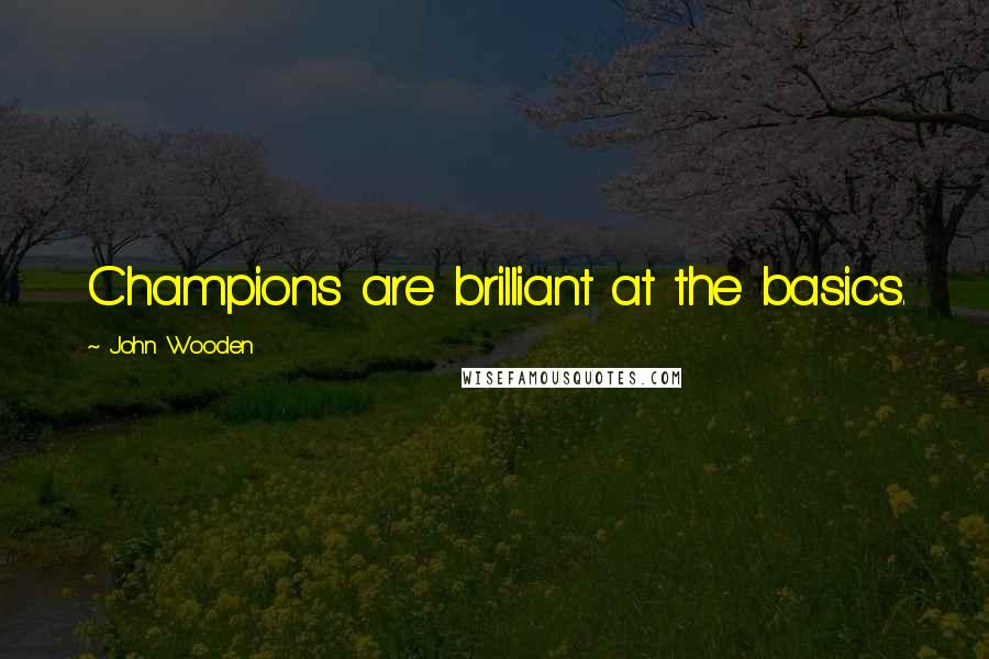 John Wooden Quotes: Champions are brilliant at the basics.