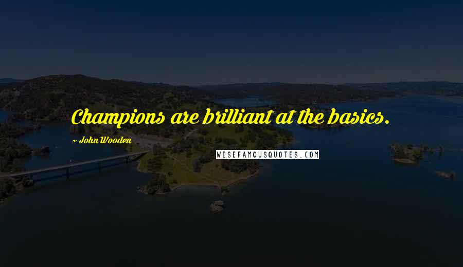 John Wooden Quotes: Champions are brilliant at the basics.