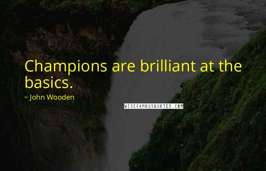 John Wooden Quotes: Champions are brilliant at the basics.