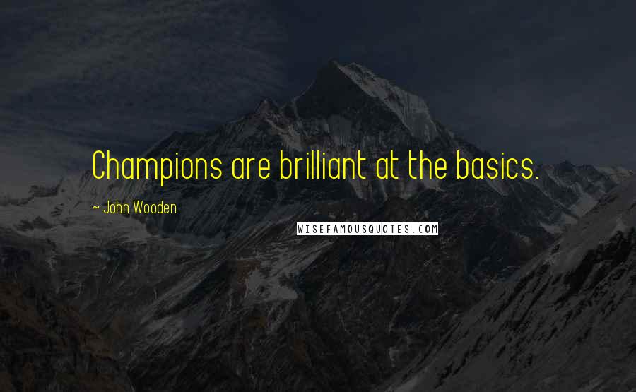 John Wooden Quotes: Champions are brilliant at the basics.