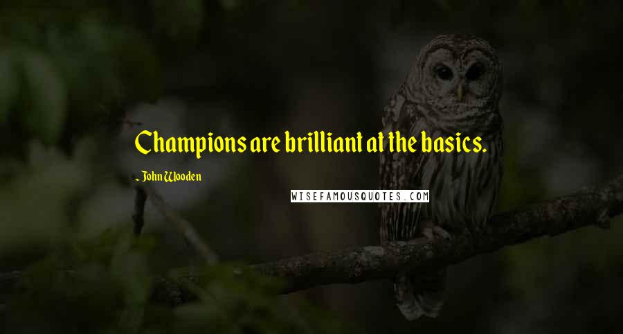 John Wooden Quotes: Champions are brilliant at the basics.