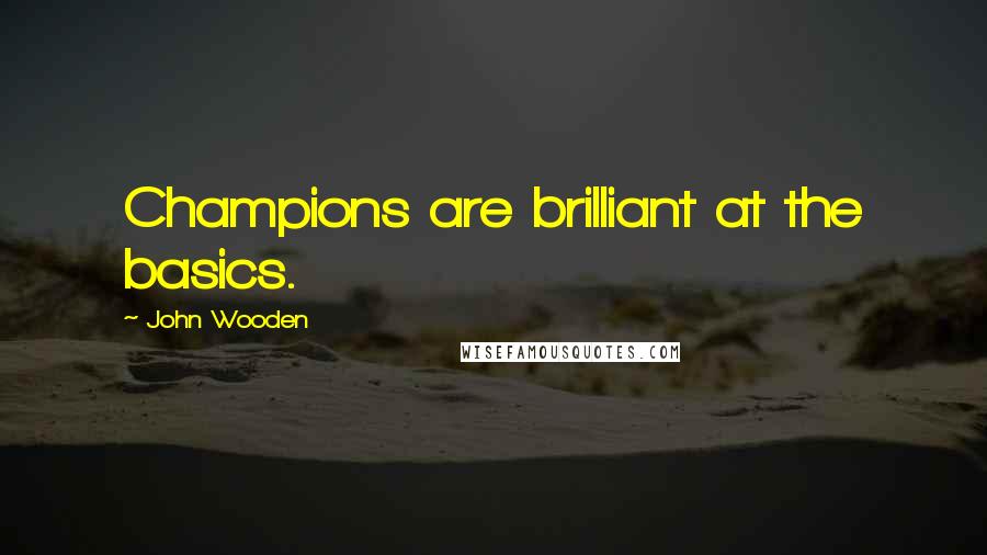 John Wooden Quotes: Champions are brilliant at the basics.