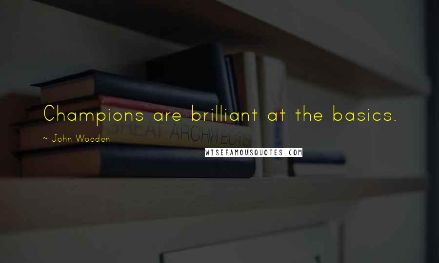 John Wooden Quotes: Champions are brilliant at the basics.