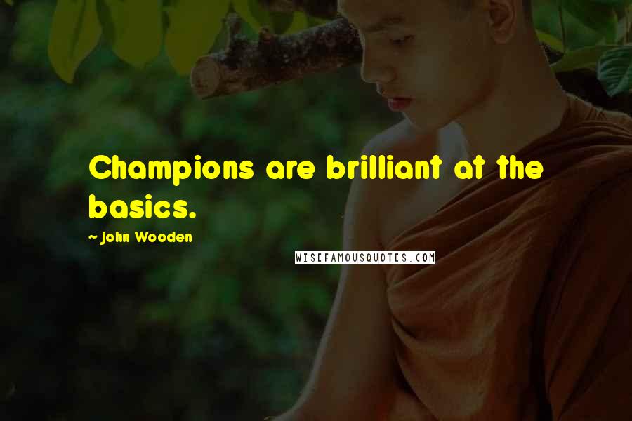 John Wooden Quotes: Champions are brilliant at the basics.