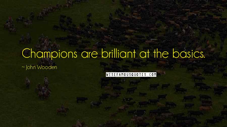John Wooden Quotes: Champions are brilliant at the basics.
