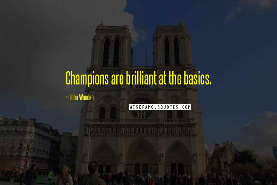 John Wooden Quotes: Champions are brilliant at the basics.