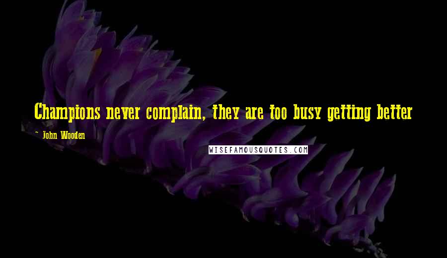 John Wooden Quotes: Champions never complain, they are too busy getting better