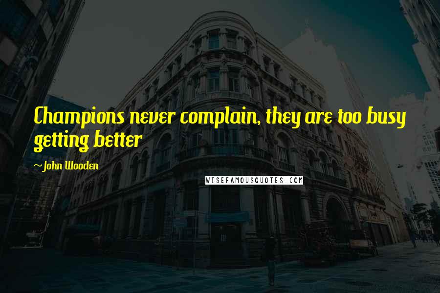 John Wooden Quotes: Champions never complain, they are too busy getting better