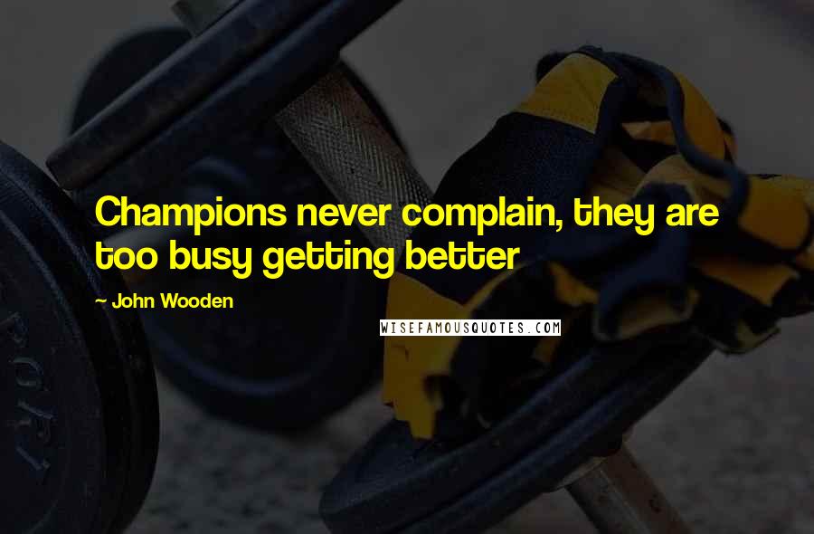 John Wooden Quotes: Champions never complain, they are too busy getting better