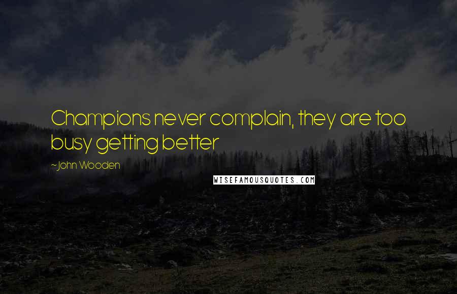 John Wooden Quotes: Champions never complain, they are too busy getting better