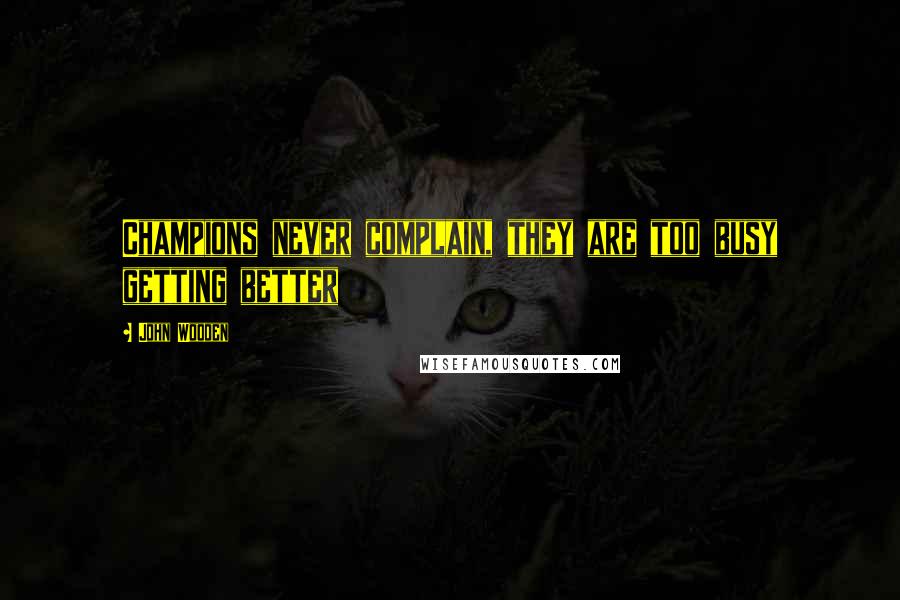 John Wooden Quotes: Champions never complain, they are too busy getting better