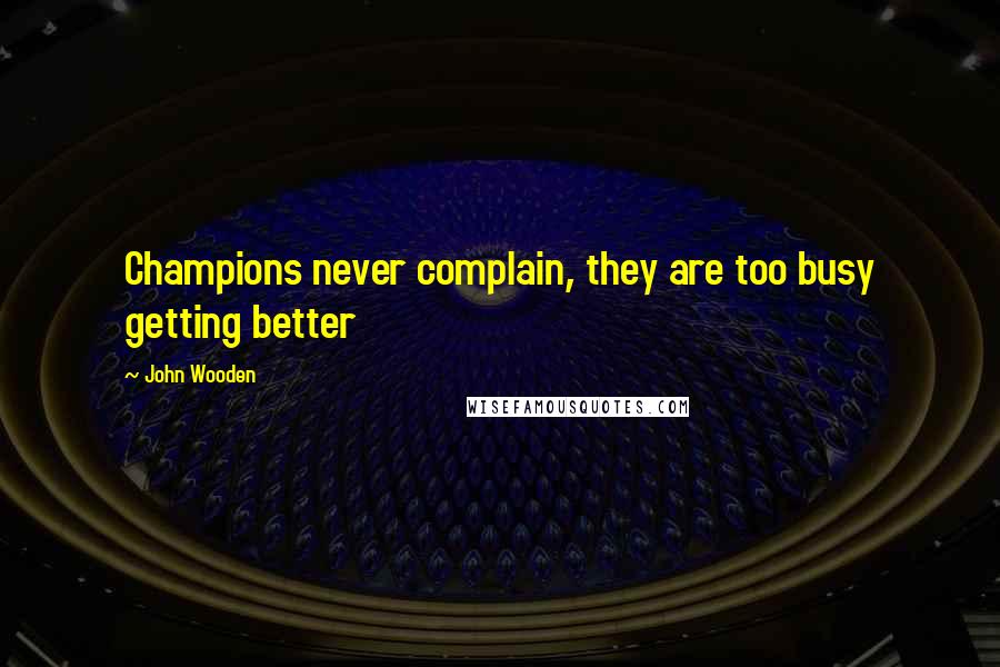 John Wooden Quotes: Champions never complain, they are too busy getting better