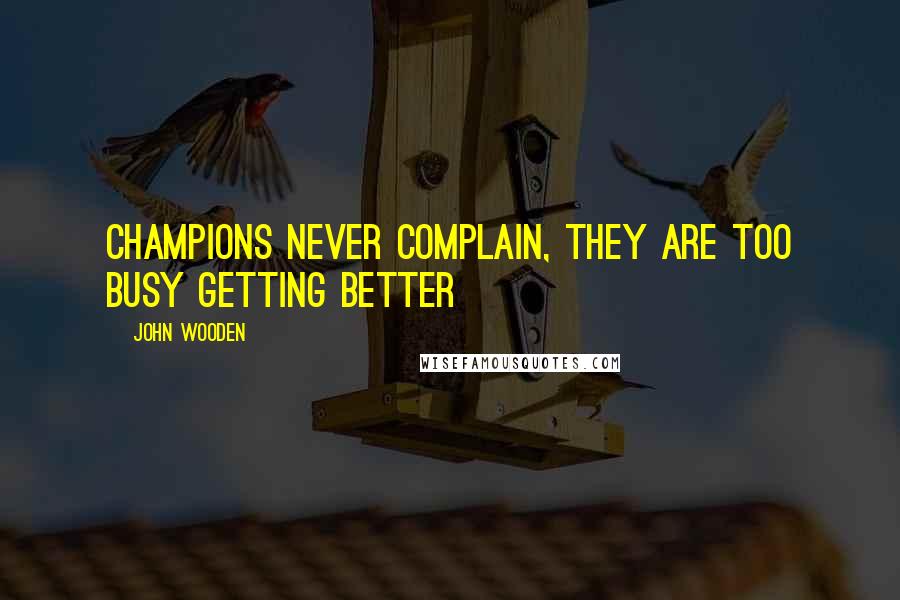 John Wooden Quotes: Champions never complain, they are too busy getting better