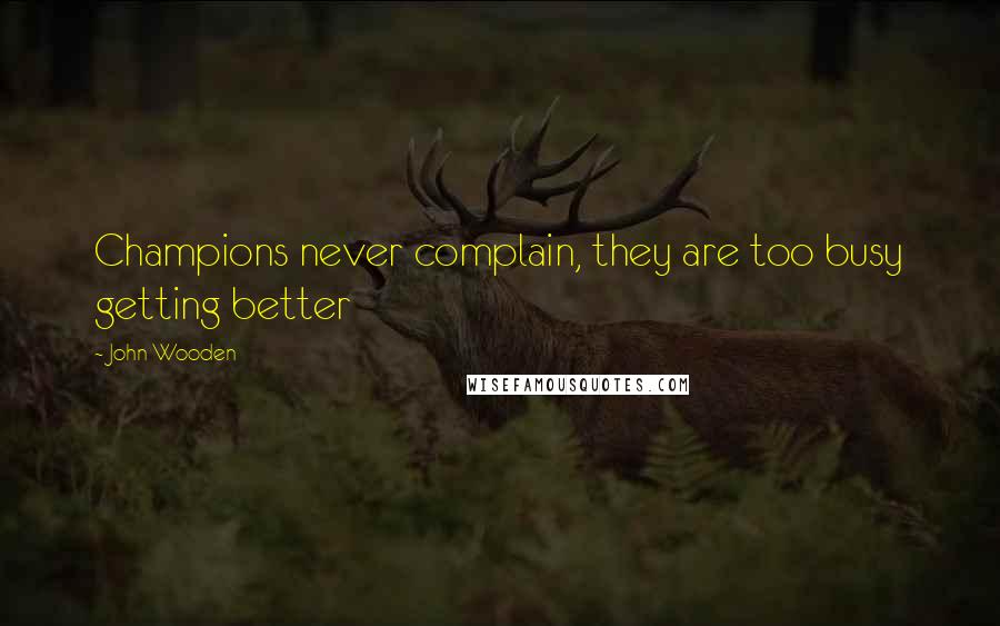 John Wooden Quotes: Champions never complain, they are too busy getting better