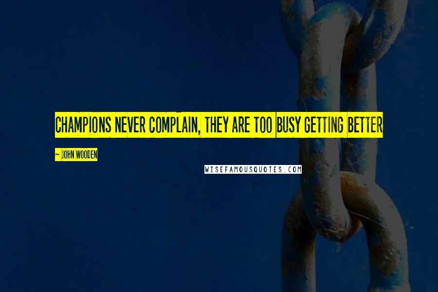 John Wooden Quotes: Champions never complain, they are too busy getting better