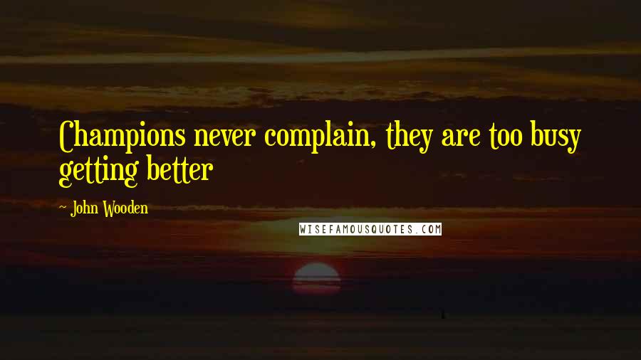 John Wooden Quotes: Champions never complain, they are too busy getting better