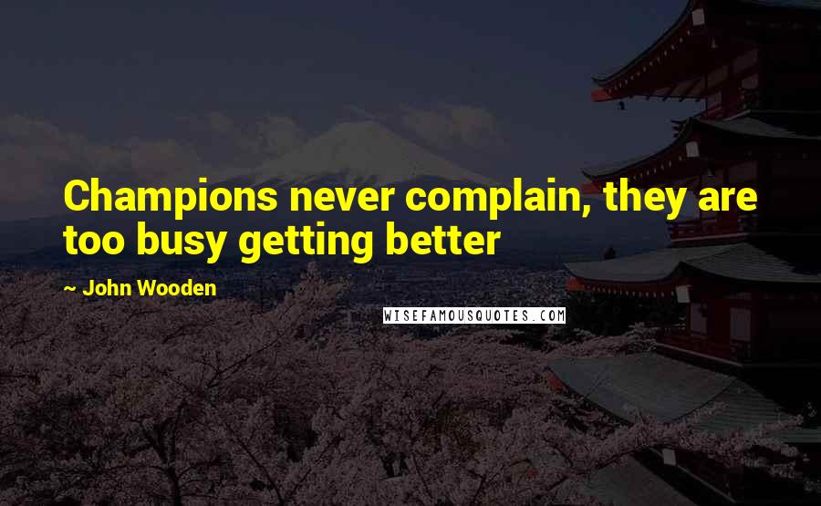 John Wooden Quotes: Champions never complain, they are too busy getting better