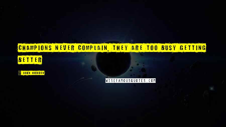 John Wooden Quotes: Champions never complain, they are too busy getting better